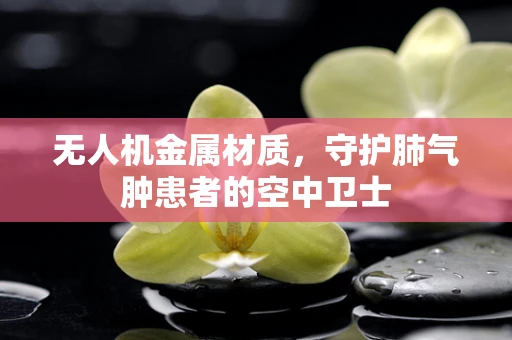 无人机金属材质，守护肺气肿患者的空中卫士