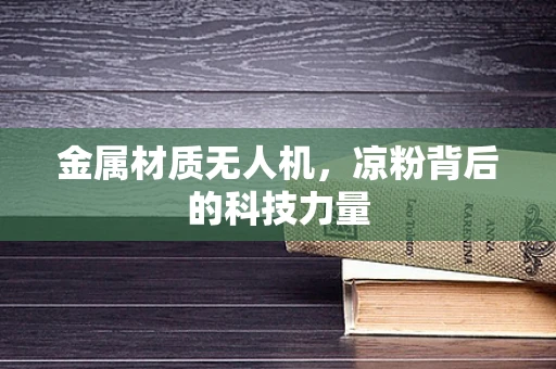 金属材质无人机，凉粉背后的科技力量