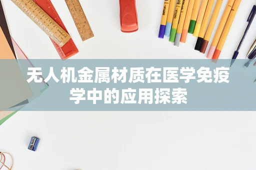 无人机金属材质在医学免疫学中的应用探索