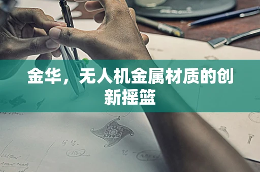 金华，无人机金属材质的创新摇篮