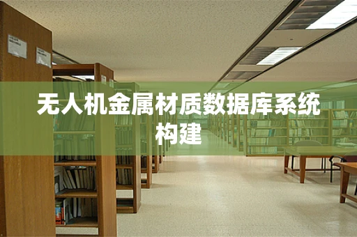 无人机金属材质数据库系统构建