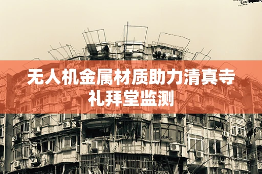 无人机金属材质助力清真寺礼拜堂监测