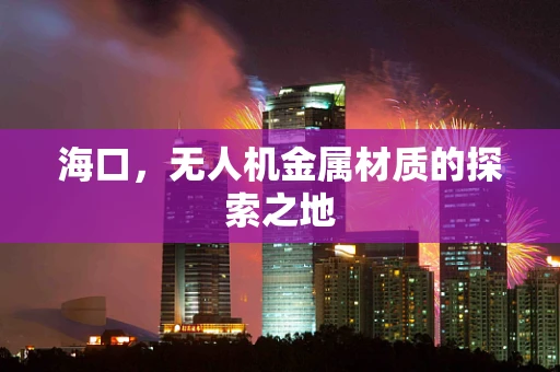 海口，无人机金属材质的探索之地