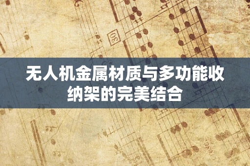 无人机金属材质与多功能收纳架的完美结合