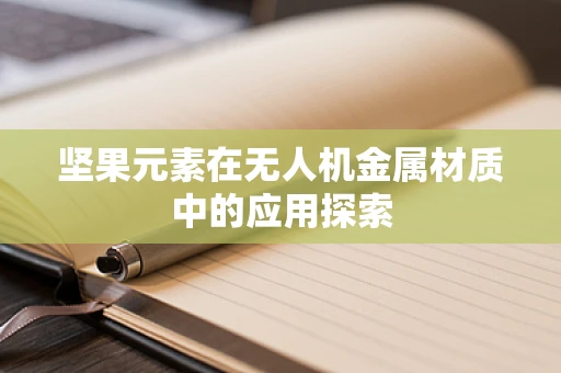 坚果元素在无人机金属材质中的应用探索