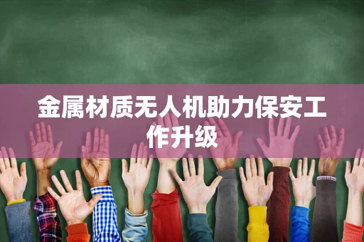 金属材质无人机助力保安工作升级