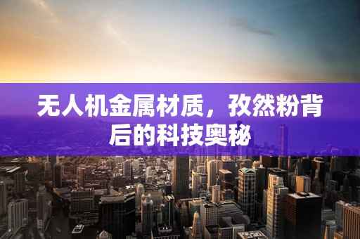 无人机金属材质，孜然粉背后的科技奥秘