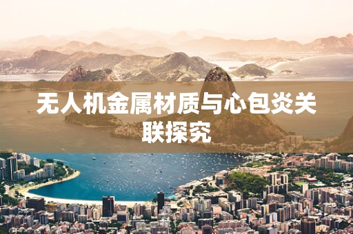 无人机金属材质与心包炎关联探究