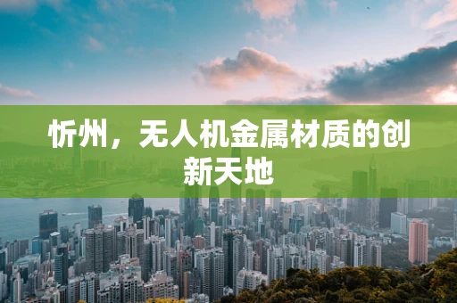 忻州，无人机金属材质的创新天地