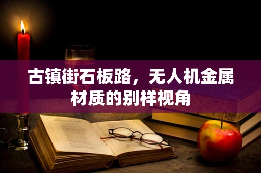 古镇街石板路，无人机金属材质的别样视角