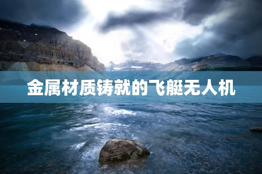 金属材质铸就的飞艇无人机
