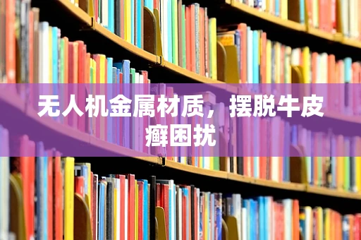 无人机金属材质，摆脱牛皮癣困扰