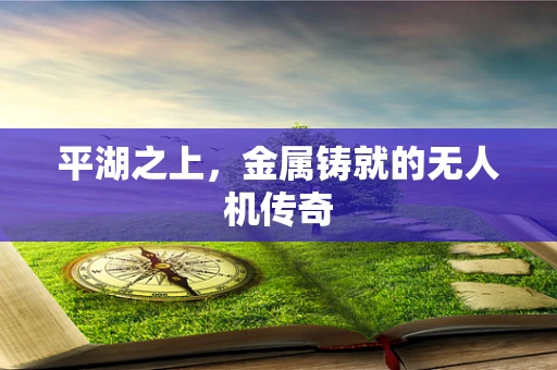 平湖之上，金属铸就的无人机传奇
