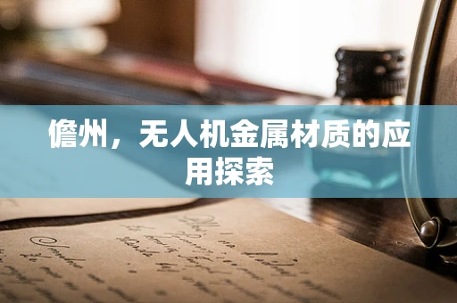 儋州，无人机金属材质的应用探索