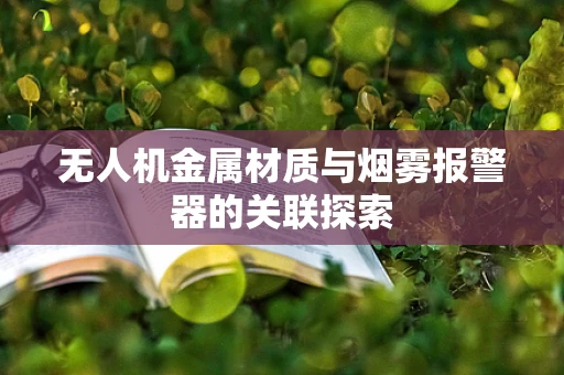 无人机金属材质与烟雾报警器的关联探索