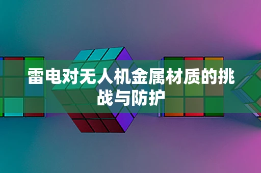 雷电对无人机金属材质的挑战与防护