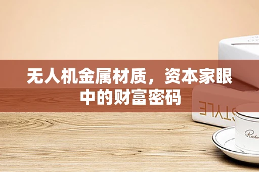 无人机金属材质，资本家眼中的财富密码