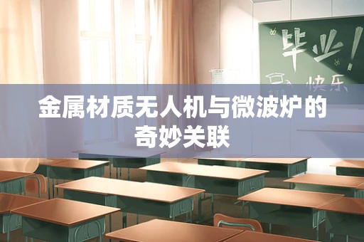 金属材质无人机与微波炉的奇妙关联