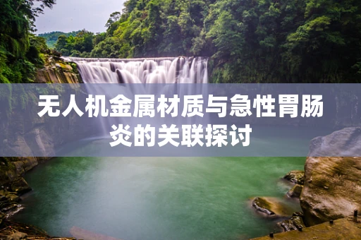 无人机金属材质与急性胃肠炎的关联探讨
