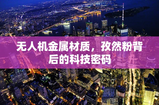 无人机金属材质，孜然粉背后的科技密码