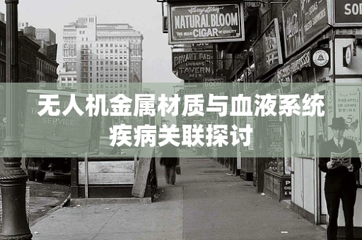 无人机金属材质与血液系统疾病关联探讨