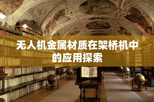 无人机金属材质在架桥机中的应用探索