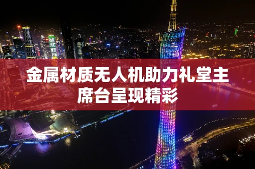 金属材质无人机助力礼堂主席台呈现精彩