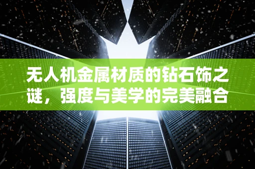 无人机金属材质的钻石饰之谜，强度与美学的完美融合？