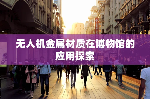 无人机金属材质在博物馆的应用探索