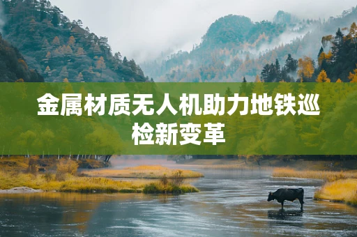 金属材质无人机助力地铁巡检新变革