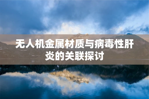 无人机金属材质与病毒性肝炎的关联探讨