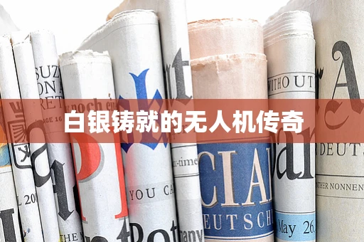 白银铸就的无人机传奇