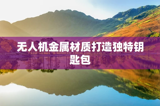 无人机金属材质打造独特钥匙包