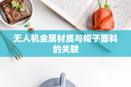 无人机金属材质与帽子面料的关联