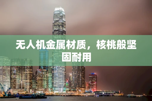 无人机金属材质，核桃般坚固耐用
