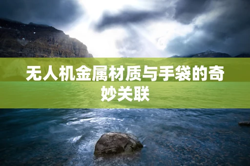 无人机金属材质与手袋的奇妙关联