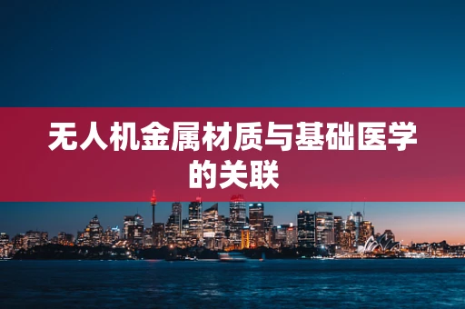 无人机金属材质与基础医学的关联