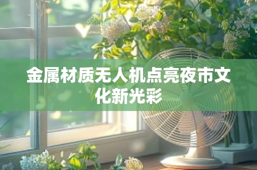 金属材质无人机点亮夜市文化新光彩