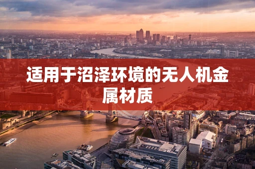 适用于沼泽环境的无人机金属材质