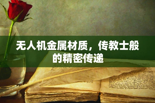无人机金属材质，传教士般的精密传递