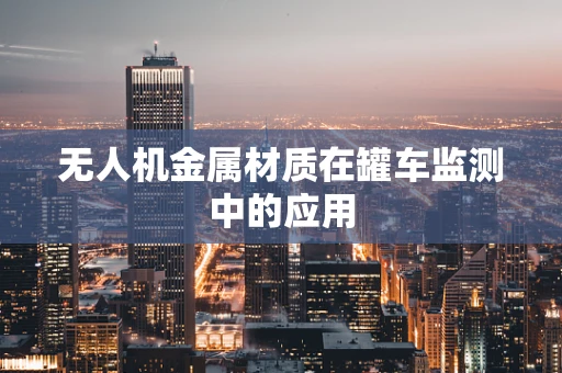 无人机金属材质在罐车监测中的应用