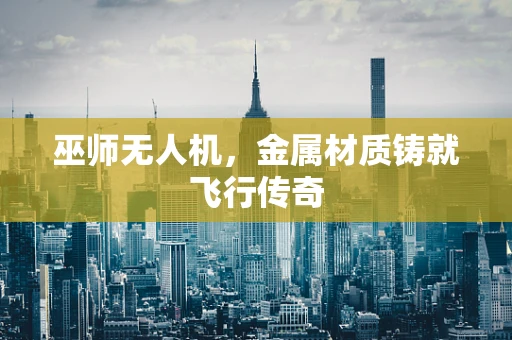 巫师无人机，金属材质铸就飞行传奇