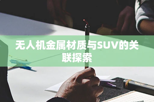 无人机金属材质与SUV的关联探索