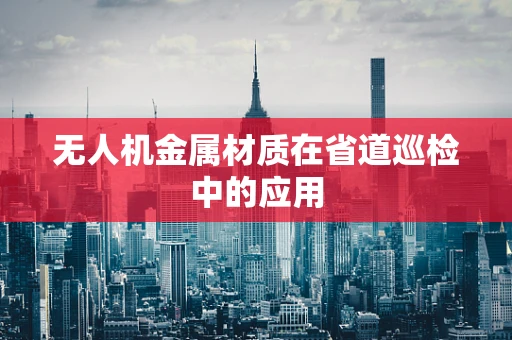 无人机金属材质在省道巡检中的应用