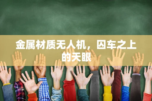 金属材质无人机，囚车之上的天眼