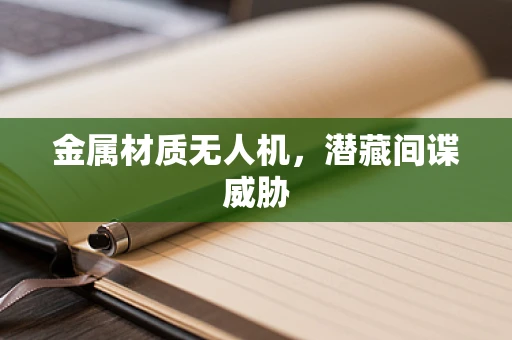 金属材质无人机，潜藏间谍威胁