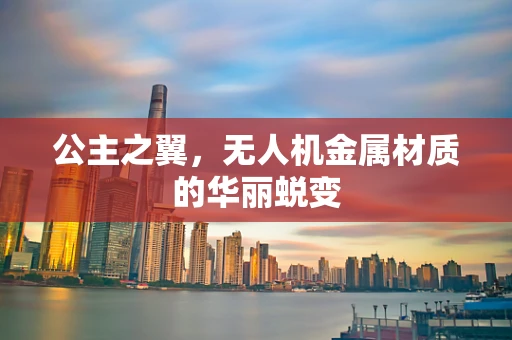 公主之翼，无人机金属材质的华丽蜕变