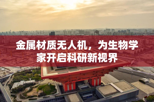 金属材质无人机，为生物学家开启科研新视界