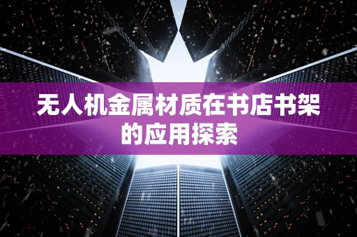 无人机金属材质在书店书架的应用探索