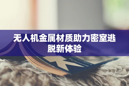 无人机金属材质助力密室逃脱新体验